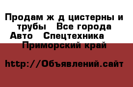 Продам ж/д цистерны и трубы - Все города Авто » Спецтехника   . Приморский край